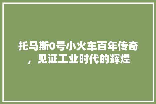 托马斯0号小火车百年传奇，见证工业时代的辉煌