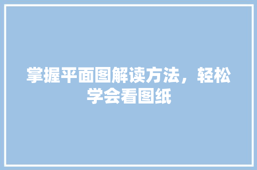 掌握平面图解读方法，轻松学会看图纸