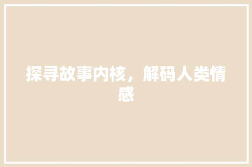 探寻故事内核，解码人类情感