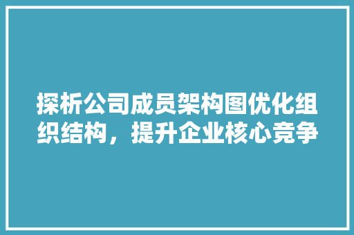 探析公司成员架构图优化组织结构，提升企业核心竞争力