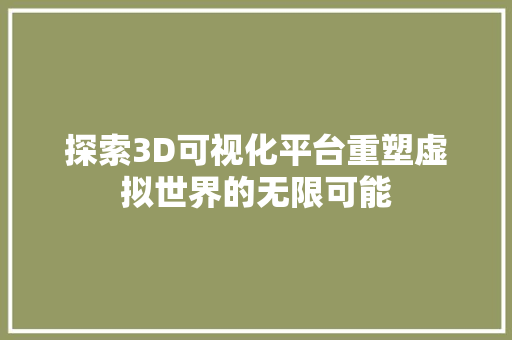 探索3D可视化平台重塑虚拟世界的无限可能