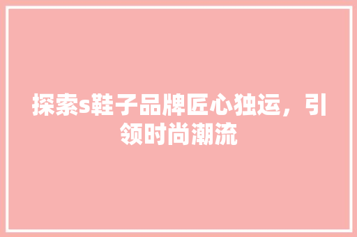 探索s鞋子品牌匠心独运，引领时尚潮流