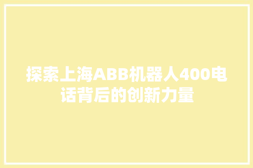 探索上海ABB机器人400电话背后的创新力量