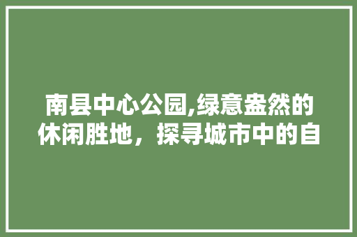 南县中心公园,绿意盎然的休闲胜地，探寻城市中的自然秘境