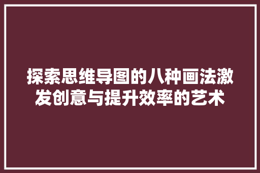 探索思维导图的八种画法激发创意与提升效率的艺术  第1张