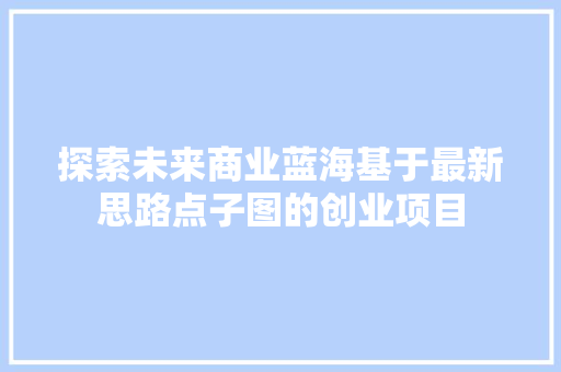 探索未来商业蓝海基于最新思路点子图的创业项目