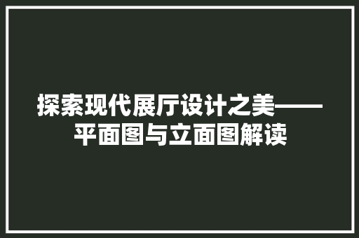 探索现代展厅设计之美——平面图与立面图解读