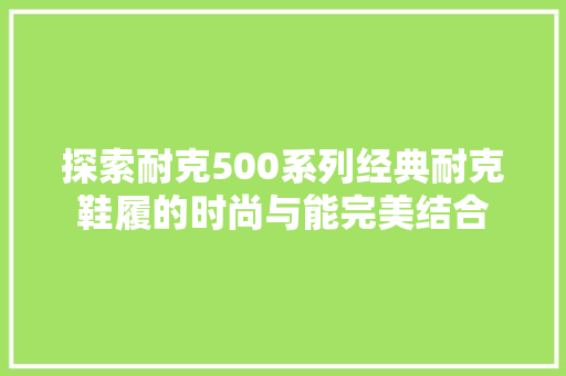 探索耐克500系列经典耐克鞋履的时尚与能完美结合