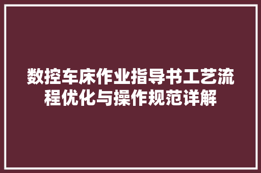 数控车床作业指导书工艺流程优化与操作规范详解