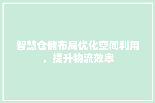 智慧仓储布局优化空间利用，提升物流效率