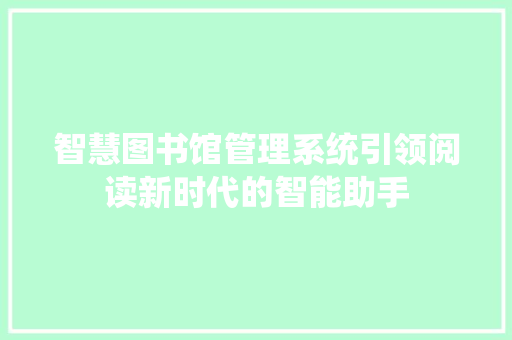 智慧图书馆管理系统引领阅读新时代的智能助手