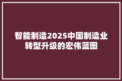 智能制造2025中国制造业转型升级的宏伟蓝图