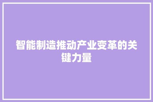 智能制造推动产业变革的关键力量