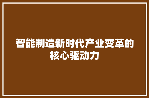 智能制造新时代产业变革的核心驱动力