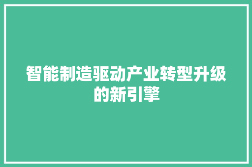 智能制造驱动产业转型升级的新引擎