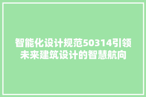 智能化设计规范50314引领未来建筑设计的智慧航向