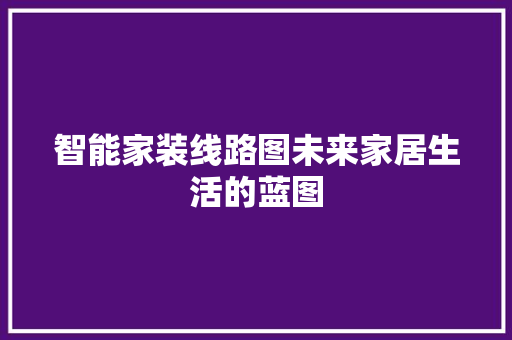 智能家装线路图未来家居生活的蓝图