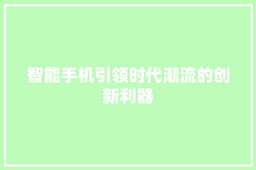 智能手机引领时代潮流的创新利器