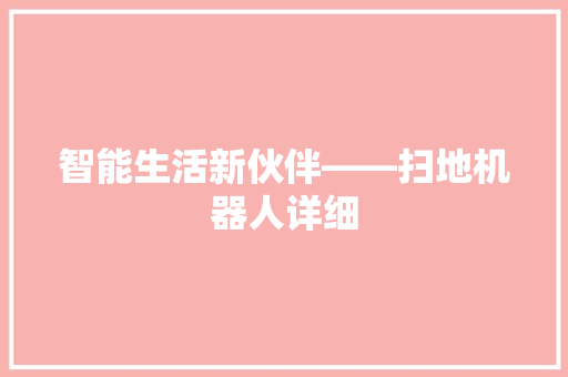 智能生活新伙伴——扫地机器人详细