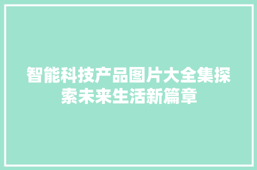 智能科技产品图片大全集探索未来生活新篇章