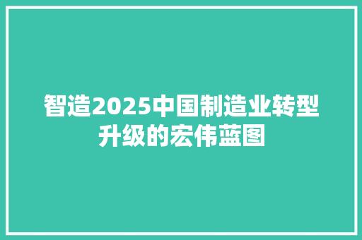 智造2025中国制造业转型升级的宏伟蓝图