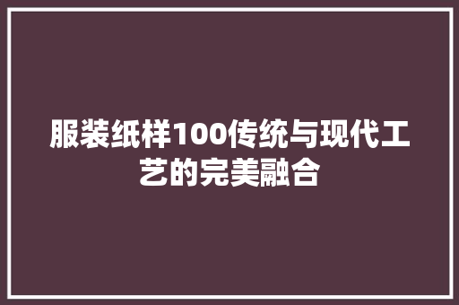 服装纸样100传统与现代工艺的完美融合