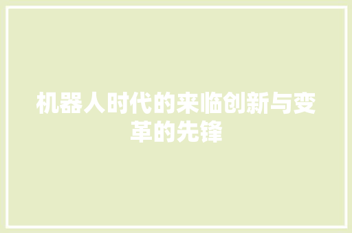 机器人时代的来临创新与变革的先锋