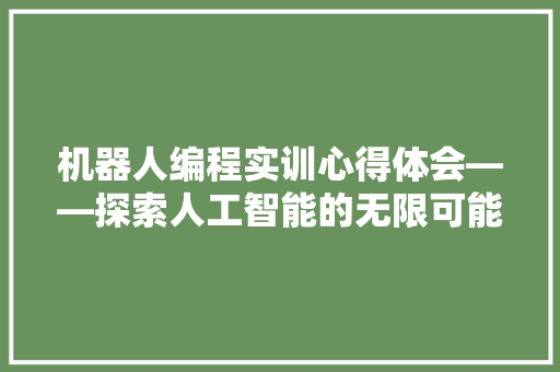 机器人编程实训心得体会——探索人工智能的无限可能