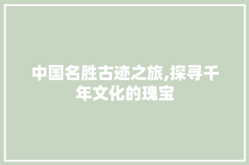 中国名胜古迹之旅,探寻千年文化的瑰宝  第1张