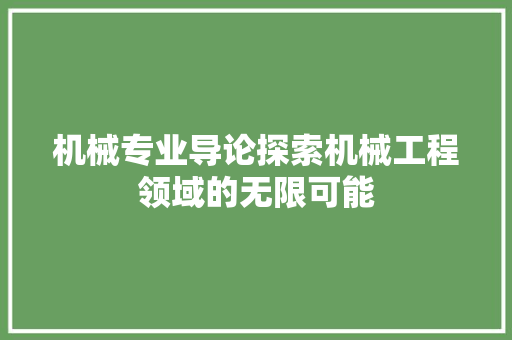 机械专业导论探索机械工程领域的无限可能