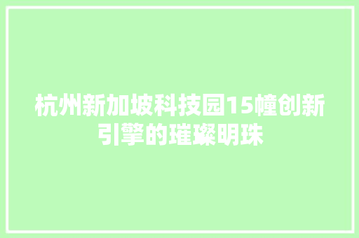 杭州新加坡科技园15幢创新引擎的璀璨明珠