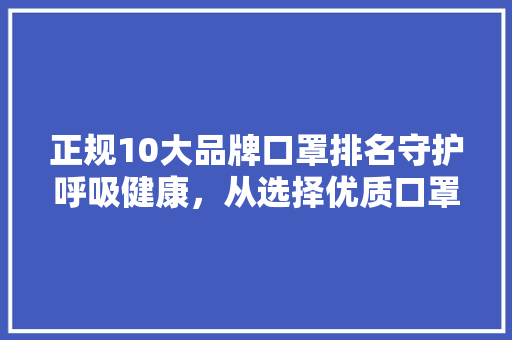 正规10大品牌口罩排名守护呼吸健康，从选择优质口罩开始