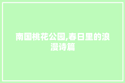 南国桃花公园,春日里的浪漫诗篇