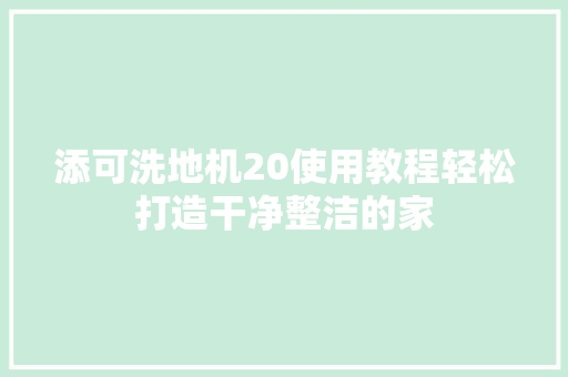 添可洗地机20使用教程轻松打造干净整洁的家