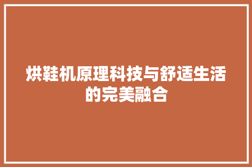 烘鞋机原理科技与舒适生活的完美融合