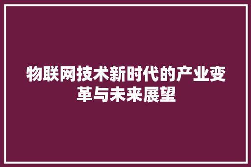 物联网技术新时代的产业变革与未来展望