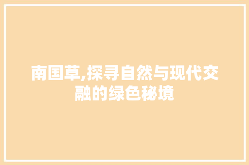 南国草,探寻自然与现代交融的绿色秘境