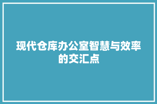 现代仓库办公室智慧与效率的交汇点