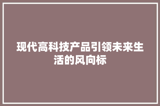 现代高科技产品引领未来生活的风向标