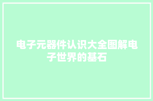 电子元器件认识大全图解电子世界的基石