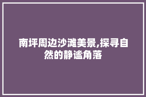 南坪周边沙滩美景,探寻自然的静谧角落