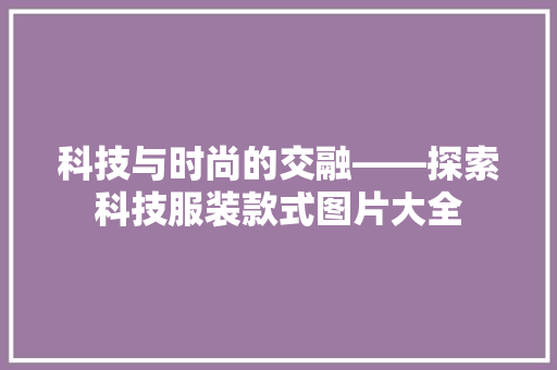 科技与时尚的交融——探索科技服装款式图片大全