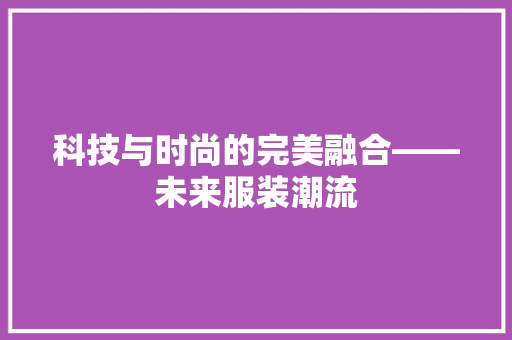 科技与时尚的完美融合——未来服装潮流