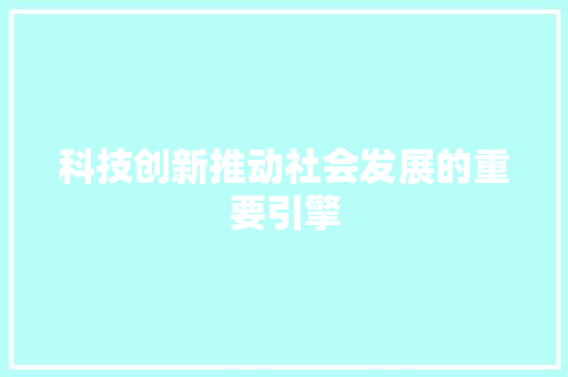 科技创新推动社会发展的重要引擎