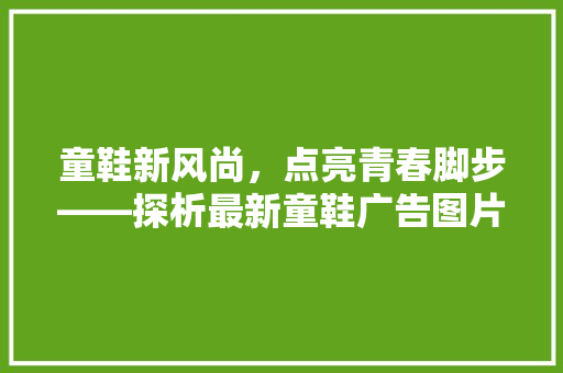 童鞋新风尚，点亮青春脚步——探析最新童鞋广告图片背后的时尚力量