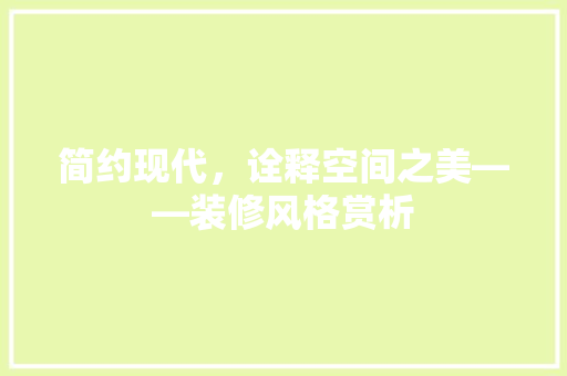 简约现代，诠释空间之美——装修风格赏析