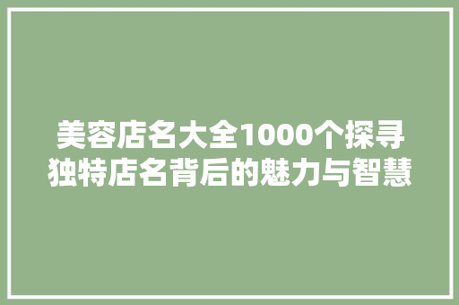 美容店名大全1000个探寻独特店名背后的魅力与智慧