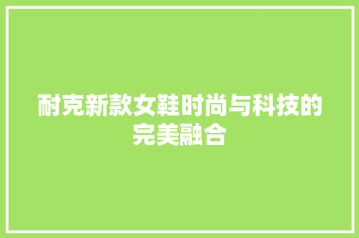 耐克新款女鞋时尚与科技的完美融合