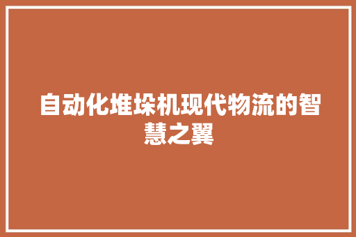 自动化堆垛机现代物流的智慧之翼