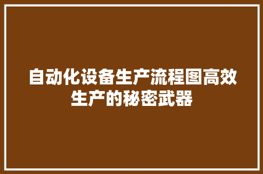 自动化设备生产流程图高效生产的秘密武器